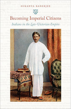 Becoming Imperial Citizens: Indians in the Late-Victorian Empire