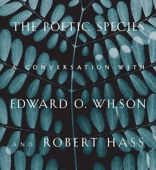 The Poetic Species: A Conversation with Edward O. Wilson and Robert Hass